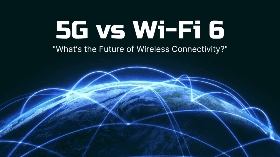 5G vs Wi-Fi 6: What’s the Future of Wireless Connectivity?
